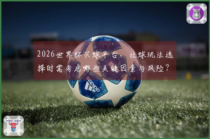 2026世界杯买球平台，让球玩法选择时需考虑哪些关键因素与风险？