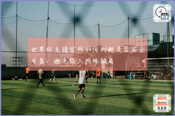 世界杯竞猜官网如何判断是否安全可靠,避免陷入网络骗局